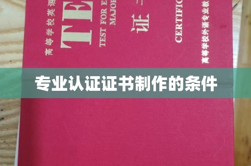 赫山专业认证证书制作的条件