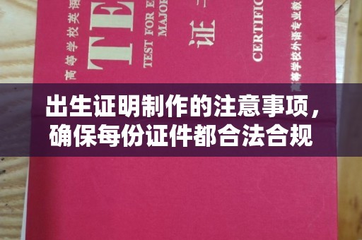 赫山出生证明制作的注意事项，确保每份证件都合法合规